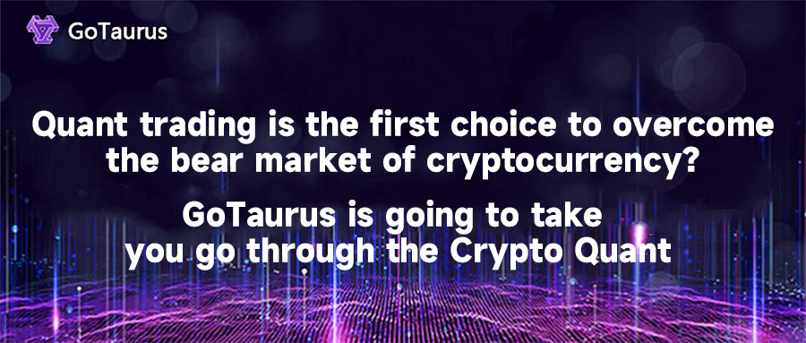 Quant trading is the first choice to overcome the bear market of cryptocurrency? GoTaurus is going to take you go through the Crypto Quant